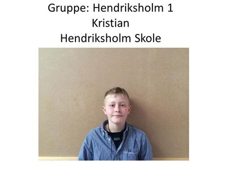 Gruppe: Hendriksholm 1 Kristian Hendriksholm Skole.
