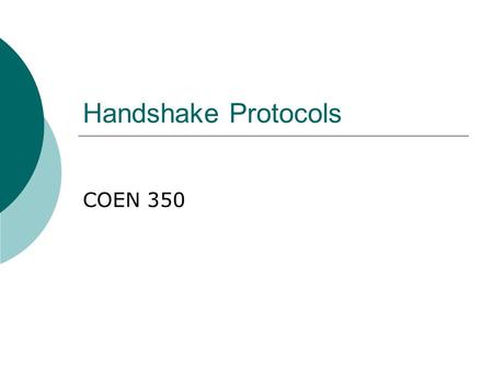 Handshake Protocols COEN 350. Simple Protocol Alice: Hi, I am Alice. My password is “fiddlesticks”. Bob: Welcome, Alice.