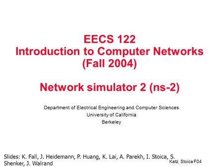 Katz, Stoica F04 EECS 122 Introduction to Computer Networks (Fall 2004) Network simulator 2 (ns-2) Department of Electrical Engineering and Computer Sciences.