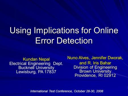 Using Implications for Online Error Detection Nuno Alves, Jennifer Dworak, and R. Iris Bahar Division of Engineering Brown University Providence, RI 02912.