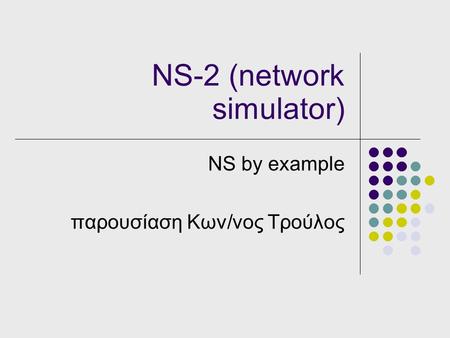 NS-2 (network simulator) NS by example παρουσίαση Κων/νος Τρούλος.