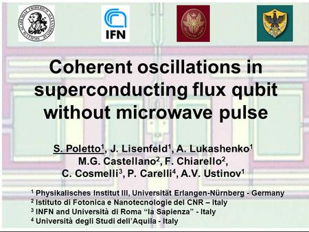 Coherent oscillations in superconducting flux qubit without microwave pulse S. Poletto 1, J. Lisenfeld 1, A. Lukashenko 1 M.G. Castellano 2, F. Chiarello.
