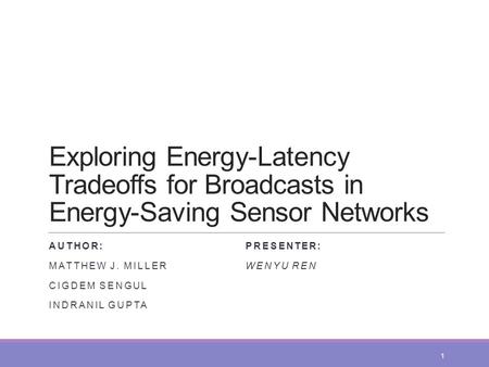 Exploring Energy-Latency Tradeoffs for Broadcasts in Energy-Saving Sensor Networks AUTHOR: MATTHEW J. MILLER CIGDEM SENGUL INDRANIL GUPTA PRESENTER: WENYU.