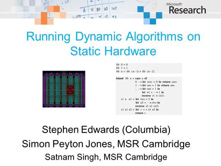 Running Dynamic Algorithms on Static Hardware Stephen Edwards (Columbia) Simon Peyton Jones, MSR Cambridge Satnam Singh, MSR Cambridge.