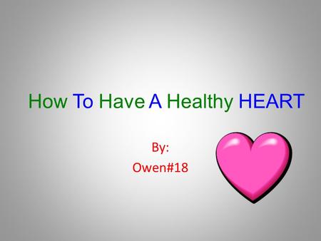 How To Have A Healthy HEART By: Owen#18 Your Heart My heart keeps me alive. My heart is a muscle. I love my heart because it helps me breath.