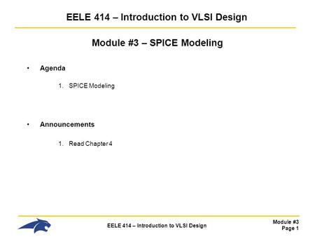 Module #3 Page 1 EELE 414 – Introduction to VLSI Design Module #3 – SPICE Modeling Agenda 1.SPICE Modeling Announcements 1.Read Chapter 4.