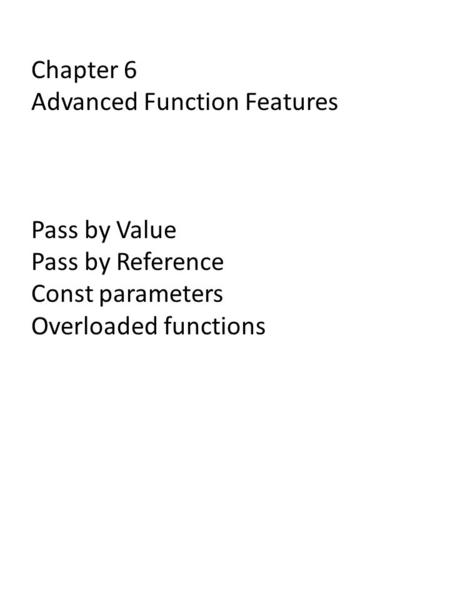 Chapter 6 Advanced Function Features Pass by Value Pass by Reference Const parameters Overloaded functions.