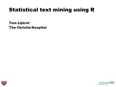 Statistical text mining using R Tom Liptrot The Christie Hospital.