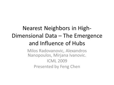 Nearest Neighbors in High- Dimensional Data – The Emergence and Influence of Hubs Milos Radovanovic, Alexandros Nanopoulos, Mirjana Ivanovic. ICML 2009.