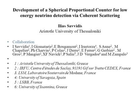 Ilias Savvidis Aristotle University of Thessaloniki Development of a Spherical Proportional Counter for low energy neutrino detection via Coherent Scattering.
