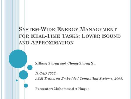 S YSTEM -W IDE E NERGY M ANAGEMENT FOR R EAL -T IME T ASKS : L OWER B OUND AND A PPROXIMATION Xiliang Zhong and Cheng-Zhong Xu ICCAD 2006, ACM Trans. on.