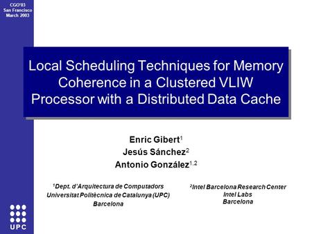 U P C CGO’03 San Francisco March 2003 Local Scheduling Techniques for Memory Coherence in a Clustered VLIW Processor with a Distributed Data Cache Enric.