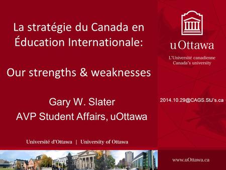 La stratégie du Canada en Éducation Internationale: Our strengths & weaknesses Gary W. Slater AVP Student Affairs, uOttawa