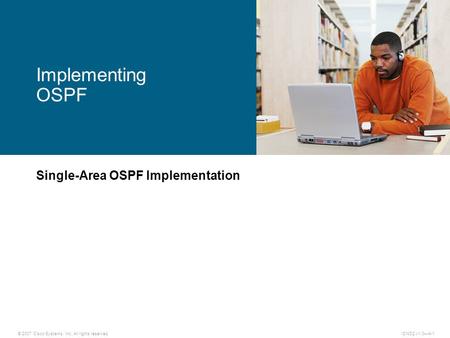 © 2007 Cisco Systems, Inc. All rights reserved.ICND2 v1.0—4-1 Single-Area OSPF Implementation Implementing OSPF.