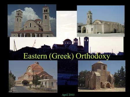 Eastern (Greek) Orthodoxy April 2003 Original – Constantinople Alexandria Antioch Jerusalem Rome – till 1054 (680) Patriarchs.
