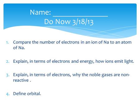 1.Compare the number of electrons in an ion of Na to an atom of Na. 2.Explain, in terms of electrons and energy, how ions emit light. 3.Explain, in terms.