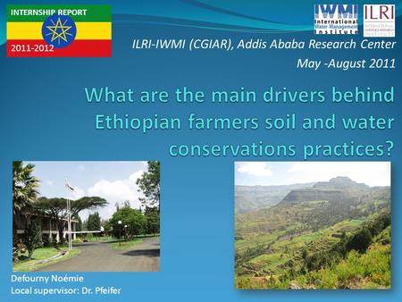 INTERNSHIP REPORT 2011-2012 Defourny Noémie Local supervisor: Dr. Pfeifer ILRI-IWMI (CGIAR), Addis Ababa Research Center May -August 2011.