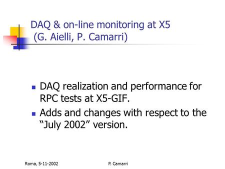 Roma, 5-11-2002P. Camarri DAQ & on-line monitoring at X5 (G. Aielli, P. Camarri) DAQ realization and performance for RPC tests at X5-GIF. Adds and changes.