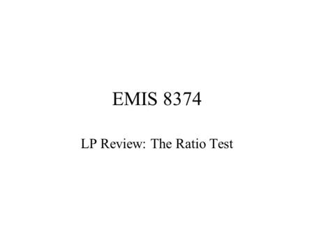 EMIS 8374 LP Review: The Ratio Test. 1 Main Steps of the Simplex Method 1.Put the problem in row-0 form. 2.Construct the simplex tableau. 3.Obtain an.