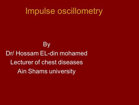Impulse oscillometry By Dr/ Hossam EL-din mohamed Lecturer of chest diseases Ain Shams university.