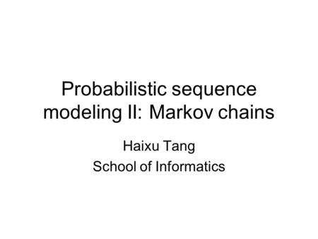 Probabilistic sequence modeling II: Markov chains Haixu Tang School of Informatics.