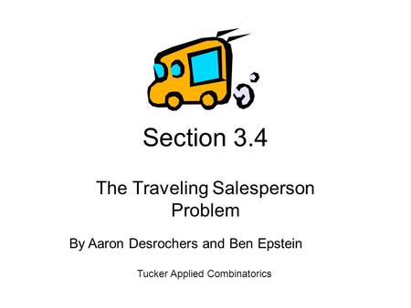Section 3.4 The Traveling Salesperson Problem Tucker Applied Combinatorics By Aaron Desrochers and Ben Epstein.