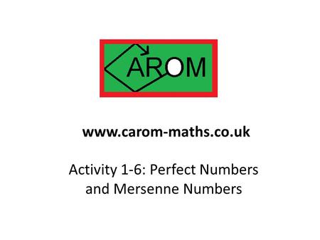 Activity 1-6: Perfect Numbers and Mersenne Numbers www.carom-maths.co.uk.