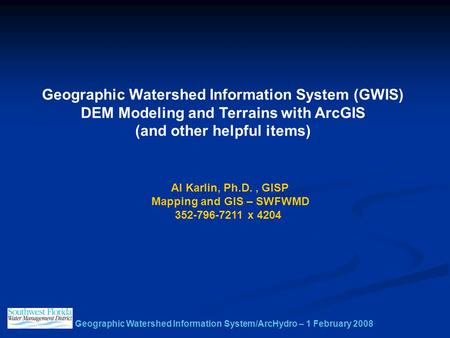 Geographic Watershed Information System/ArcHydro – 1 February 2008 Geographic Watershed Information System (GWIS) DEM Modeling and Terrains with ArcGIS.