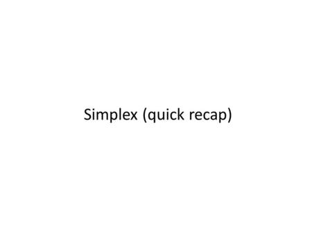 Simplex (quick recap). Replace all the inequality constraints by equalities, using slack variables.