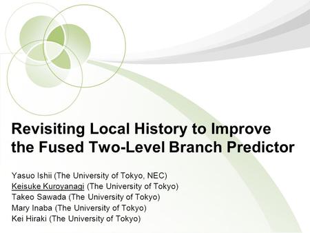 Revisiting Local History to Improve the Fused Two-Level Branch Predictor Yasuo Ishii (The University of Tokyo, NEC) Keisuke Kuroyanagi (The University.