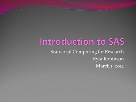 Statistical Computing for Research Kyra Robinson March 1, 2012.