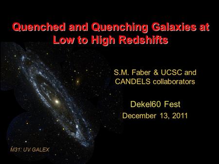 Quenched and Quenching Galaxies at Low to High Redshifts S.M. Faber & UCSC and CANDELS collaborators Dekel60 Fest December 13, 2011 M31: UV GALEX.