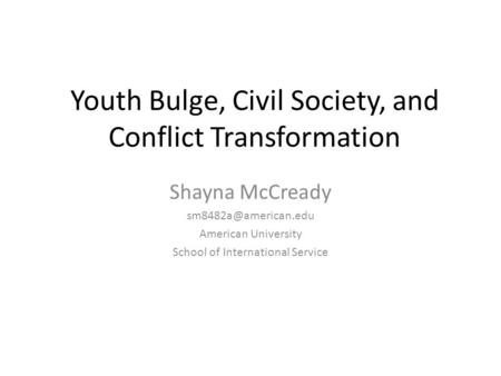 Youth Bulge, Civil Society, and Conflict Transformation Shayna McCready American University School of International Service.