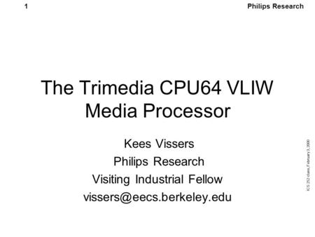 Philips Research ICS 252 class, February 3, 2000 1 The Trimedia CPU64 VLIW Media Processor Kees Vissers Philips Research Visiting Industrial Fellow