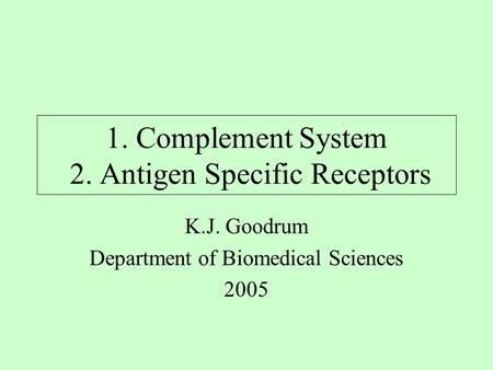 1. Complement System 2. Antigen Specific Receptors K.J. Goodrum Department of Biomedical Sciences 2005.