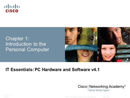 © 2007 – 2010, Cisco Systems, Inc. All rights reserved. Cisco Public ITE PC v4.1 Chapter 1 1 Chapter 1: Introduction to the Personal Computer IT Essentials: