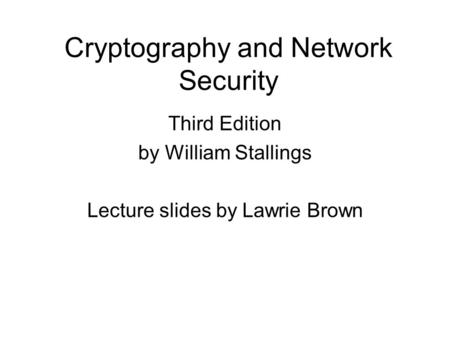 Cryptography and Network Security Third Edition by William Stallings Lecture slides by Lawrie Brown.