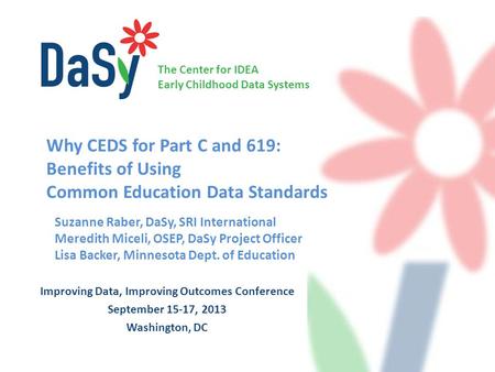 The Center for IDEA Early Childhood Data Systems Improving Data, Improving Outcomes Conference September 15-17, 2013 Washington, DC Suzanne Raber, DaSy,