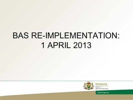 BAS RE-IMPLEMENTATION: 1 APRIL 2013. AGENDA  Objective  BAS Re-implementation process  Questions.