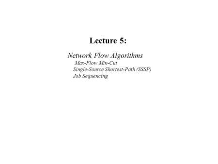 Lecture 5: Network Flow Algorithms Max-Flow Min-Cut Single-Source Shortest-Path (SSSP) Job Sequencing.