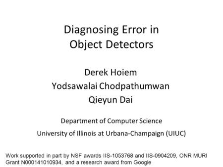 Diagnosing Error in Object Detectors Department of Computer Science University of Illinois at Urbana-Champaign (UIUC) Derek Hoiem Yodsawalai Chodpathumwan.