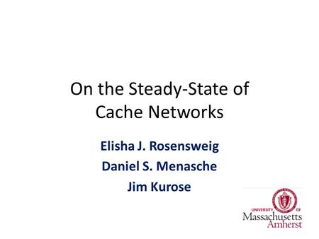 On the Steady-State of Cache Networks Elisha J. Rosensweig Daniel S. Menasche Jim Kurose.