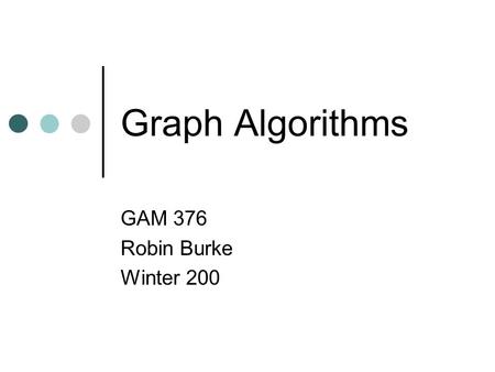 Graph Algorithms GAM 376 Robin Burke Winter 200. Homework #2 No 10s Most common mistake not handling the possibilities associated with damage Big no-no.