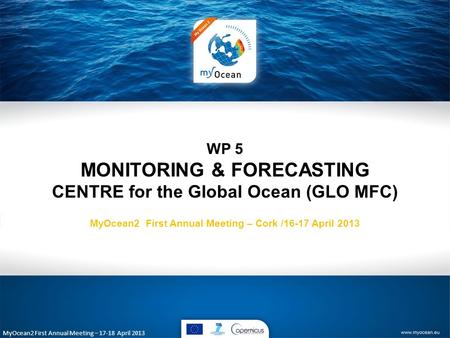 MyOcean2 First Annual Meeting – 17-18 April 2013 WP 5 MONITORING & FORECASTING CENTRE for the Global Ocean (GLO MFC) MyOcean2 First Annual Meeting – Cork.