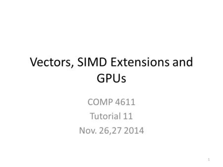 Vectors, SIMD Extensions and GPUs COMP 4611 Tutorial 11 Nov. 26,27 2014 1.