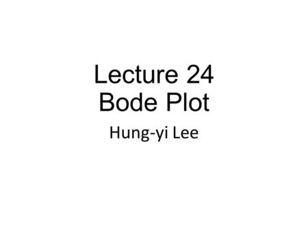Lecture 24 Bode Plot Hung-yi Lee.