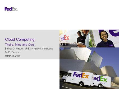 Cloud Computing: Theirs, Mine and Ours Belinda G. Watkins, VP EIS - Network Computing FedEx Services March 11, 2011.