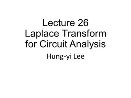 Lecture 26 Laplace Transform for Circuit Analysis Hung-yi Lee.