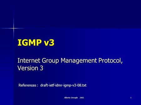 Alberto Ornaghi 2002 1 IGMP v3 Internet Group Management Protocol, Version 3 References : draft-ietf-idmr-igmp-v3-08.txt.