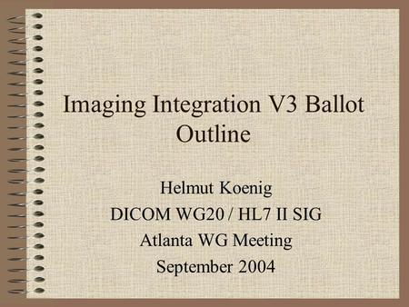 Imaging Integration V3 Ballot Outline Helmut Koenig DICOM WG20 / HL7 II SIG Atlanta WG Meeting September 2004.